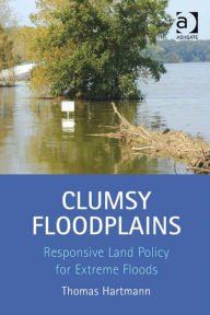 Title: Clumsy Floodplains: Responsive Land Policy for Extreme Floods, Author: Thomas Hartmann