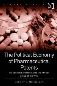 Title: The Political Economy of Pharmaceutical Patents: US Sectional Interests and the African Group at the WTO, Author: Sherry S Marcellin