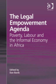 Title: The Legal Empowerment Agenda: Poverty, Labour and the Informal Economy in Africa, Author: Dan Banik