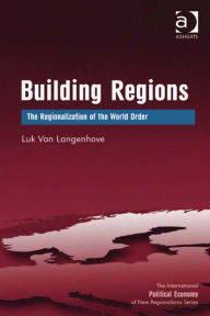Title: Building Regions: The Regionalization of the World Order, Author: Luk Van Langenhove
