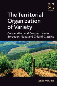 Title: The Territorial Organization of Variety: Cooperation and competition in Bordeaux, Napa and Chianti Classico, Author: Jerry Patchell