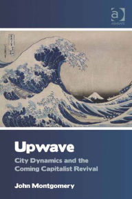 Title: Upwave: City Dynamics and the Coming Capitalist Revival, Author: John Montgomery