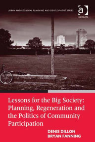 Title: Lessons for the Big Society: Planning, Regeneration and the Politics of Community Participation: Planning, Regeneration and the Politics of Community Participation, Author: Denis Dillon