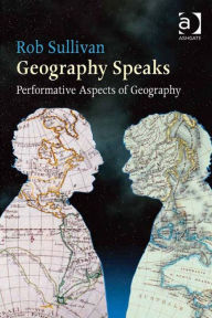 Title: Geography Speaks: Performative Aspects of Geography: Performative Aspects of Geography, Author: Rob Sullivan