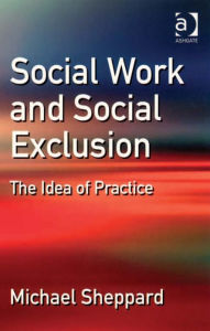 Title: Social Work and Social Exclusion: The Idea of Practice, Author: Michael Sheppard