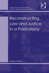 Title: Reconstructing Law and Justice in a Postcolony, Author: Nonso Okafo