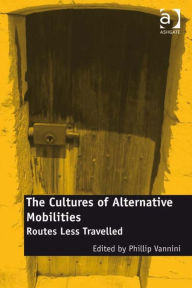 Title: The Cultures of Alternative Mobilities: Routes Less Travelled, Author: Phillip Vannini