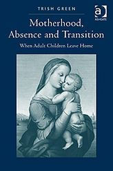 Title: Motherhood, Absence and Transition: When Adult Children Leave Home, Author: Trish Green