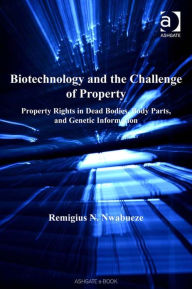 Title: Biotechnology and the Challenge of Property: Property Rights in Dead Bodies, Body Parts, and Genetic Information, Author: Remigius N Nwabueze