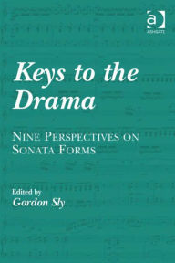 Title: Keys to the Drama: Nine Perspectives on Sonata Forms, Author: Gordon Sly