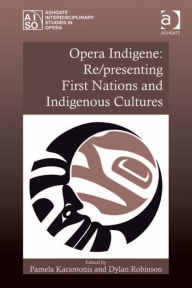 Title: Opera Indigene: Re/presenting First Nations and Indigenous Cultures, Author: Dylan Robinson