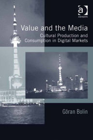 Title: Value and the Media: Cultural Production and Consumption in Digital Markets, Author: Göran Bolin