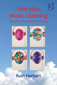 Title: Everyday Music Listening: Absorption, Dissociation and Trancing, Author: Ruth Herbert