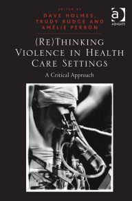 Title: (Re)Thinking Violence in Health Care Settings: A Critical Approach, Author: Amélie Perron