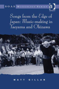 Title: Songs from the Edge of Japan: Music-making in Yaeyama and Okinawa, Author: Matt Gillan