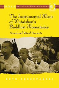 Title: The Instrumental Music of Wutaishan's Buddhist Monasteries: Social and Ritual Contexts, Author: Beth Szczepanski