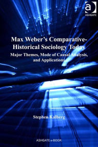 Title: Max Weber's Comparative-Historical Sociology Today: Major Themes, Mode of Causal Analysis, and Applications, Author: Stephen Kalberg