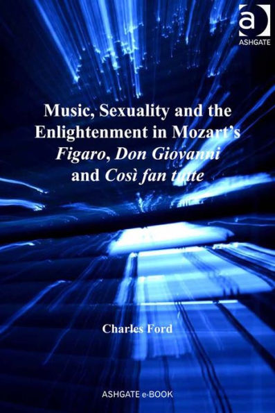 Music, Sexuality and the Enlightenment in Mozart's Figaro, Don Giovanni and Così fan tutte