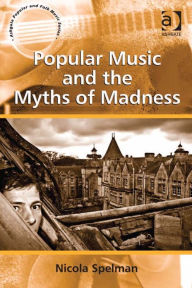 Title: Popular Music and the Myths of Madness, Author: Nicola Spelman