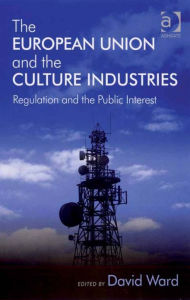 Title: The European Union and the Culture Industries: Regulation and the Public Interest, Author: David Ward