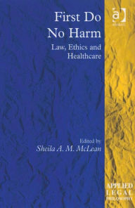 Title: First Do No Harm: Law, Ethics and Healthcare, Author: Sheila A M McLean