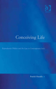 Title: Conceiving Life: Reproductive Politics and the Law in Contemporary Italy, Author: Patrick Hanafin