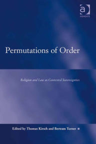 Title: Permutations of Order: Religion and Law as Contested Sovereignties, Author: Bertram Turner