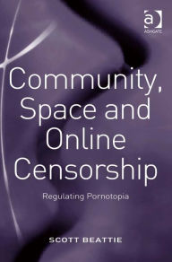 Title: Community, Space and Online Censorship: Regulating Pornotopia, Author: Scott Beattie