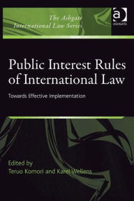 Title: Public Interest Rules of International Law: Towards Effective Implementation, Author: Teruo Komori