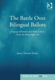 Title: The Battle Over Bilingual Ballots: Language Minorities and Political Access Under the Voting Rights Act, Author: James Thomas Tucker