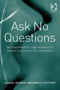 Title: Ask No Questions: An International Legal Analysis on Sexual Orientation Discrimination, Author: Anne-Marie Mooney Cotter