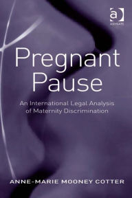 Title: Pregnant Pause: An International Legal Analysis of Maternity Discrimination, Author: Anne-Marie Mooney Cotter