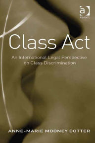Title: Class Act: An International Legal Perspective on Class Discrimination, Author: Anne-Marie Mooney Cotter