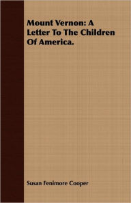 Title: Mount Vernon: A Letter to the Children of America, Author: Susan Fenimore Cooper