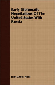 Title: Early Diplomatic Negotiations of the United States with Russia, Author: John Coffey Hildt