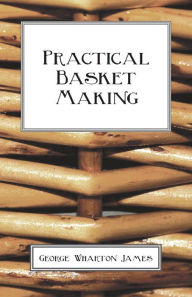 Title: Practical Basket Making, Author: George Wharton James