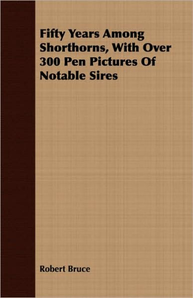 Fifty Years Among Shorthorns, with Over 300 Pen Pictures of Notable Sires