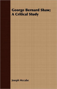 Title: George Bernard Shaw; A Critical Study, Author: Joseph McCabe