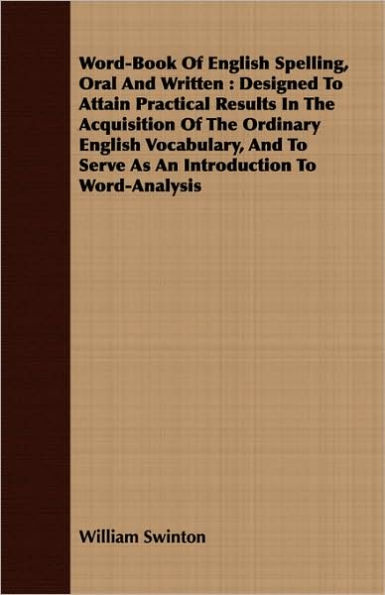 Word-Book of English Spelling, Oral and Written: Designed to Attain Practical Results in the Acquisition of the Ordinary English Vocabulary, and to Se