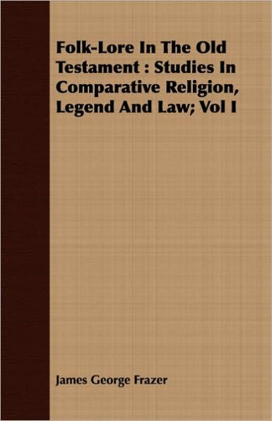 Folk-Lore In The Old Testament: Studies In Comparative Religion, Legend And Law; Vol I