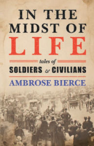 Title: In the Midst of Life: Tales of Soldiers and Civilians, Author: Ambrose Bierce