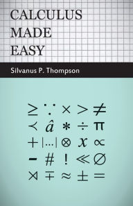 Title: Calculus Made Easy: Being a Very-Simplest Introduction to Those Beautiful Methods of Reckoning Which are Generally Called by the Terrifying Names of the Differential Calculus and the Integral Calculus / Edition 2, Author: Silvanus Phillips Thompson
