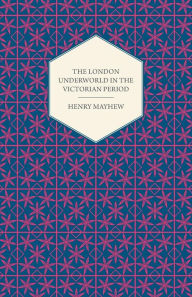 Title: The London Underworld in the Victorian Period - Authentic First-Person Accounts by Beggars, Thieves and Prostitutes, Author: Henry Mayhew