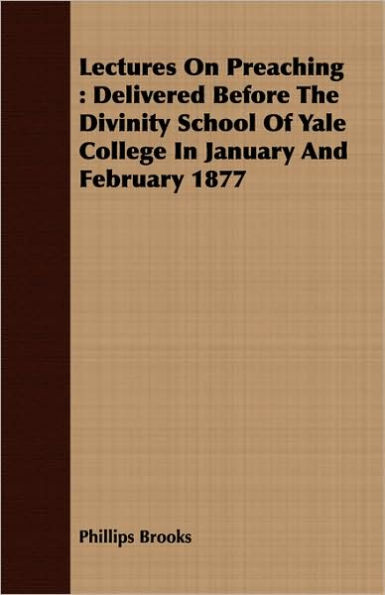 Lectures On Preaching: Delivered Before The Divinity School Of Yale College In January And February 1877