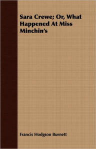 Title: Sara Crewe; Or, What Happened At Miss Minchin's, Author: Francis Hodgson Burnett