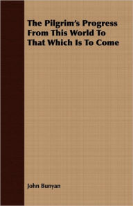 Title: The Pilgrim's Progress from This World to That Which Is to Come, Author: John Bunyan