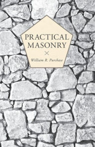 Title: Practical Masonry;A Guide to the Art of Stone Cutting, Author: William R Purchase