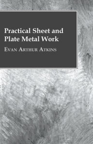 Title: Practical Sheet And Plate Metal Work, Author: Evan Arthur Atkins
