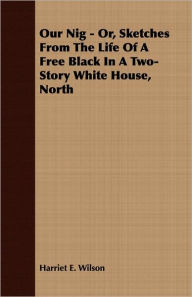 Title: Our Nig - Or, Sketches from the Life of a Free Black in a Two-Story White House, North, Author: Harriet E. Wilson