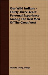 Title: Our Wild Indians - Thirty-Three Years' Personal Experience Among The Red Men Of The Great West, Author: Richard Irving Dodge